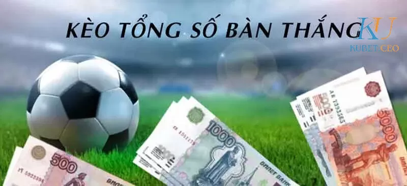 Các loại kèo cược tổng bàn thắng thông dụng